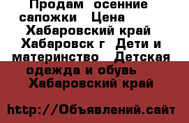 Продам  осенние  сапожки › Цена ­ 200 - Хабаровский край, Хабаровск г. Дети и материнство » Детская одежда и обувь   . Хабаровский край